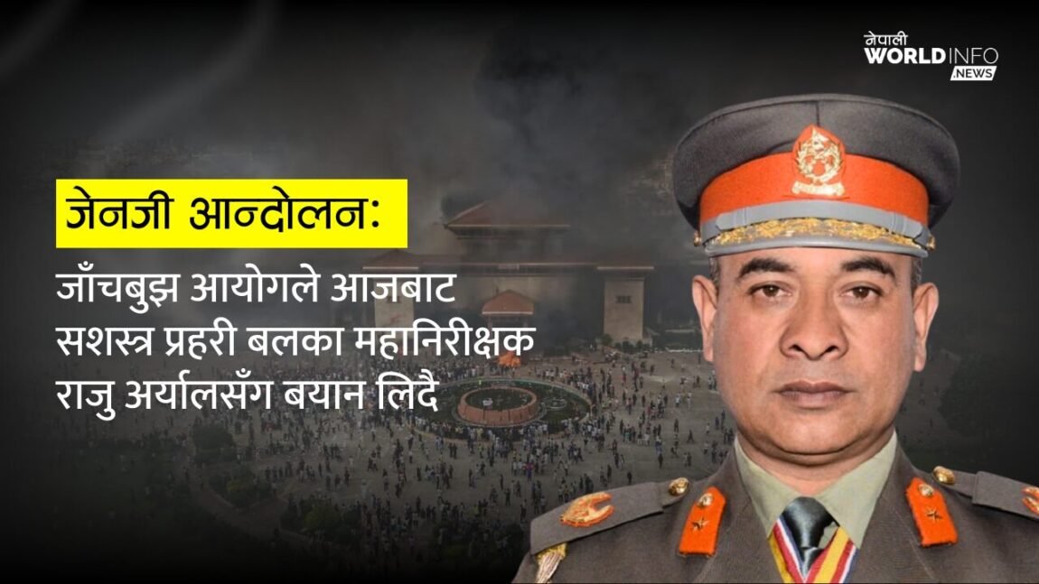 जेनजी आन्दोलन छानबिन: सशस्त्र प्रहरी महानिरीक्षक अर्यालसँग बयान सुरु