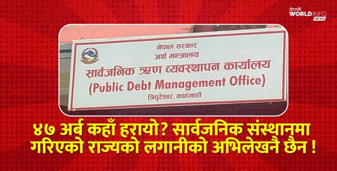 ४७ अर्ब कहाँ हरायो? सार्वजनिक संस्थानमा गरिएको राज्यको लगानीको अभिलेखनै छैन !